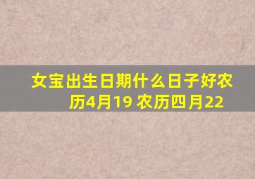 女宝出生日期什么日子好农历4月19 农历四月22